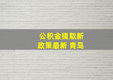 公积金提取新政策最新 青岛